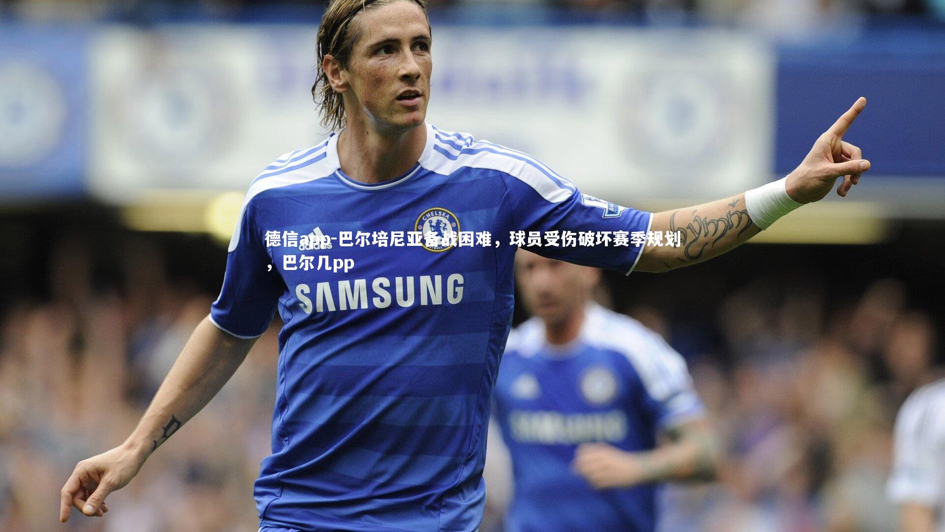 巴尔培尼亚备战困难，球员受伤破坏赛季规划，巴尔几pp