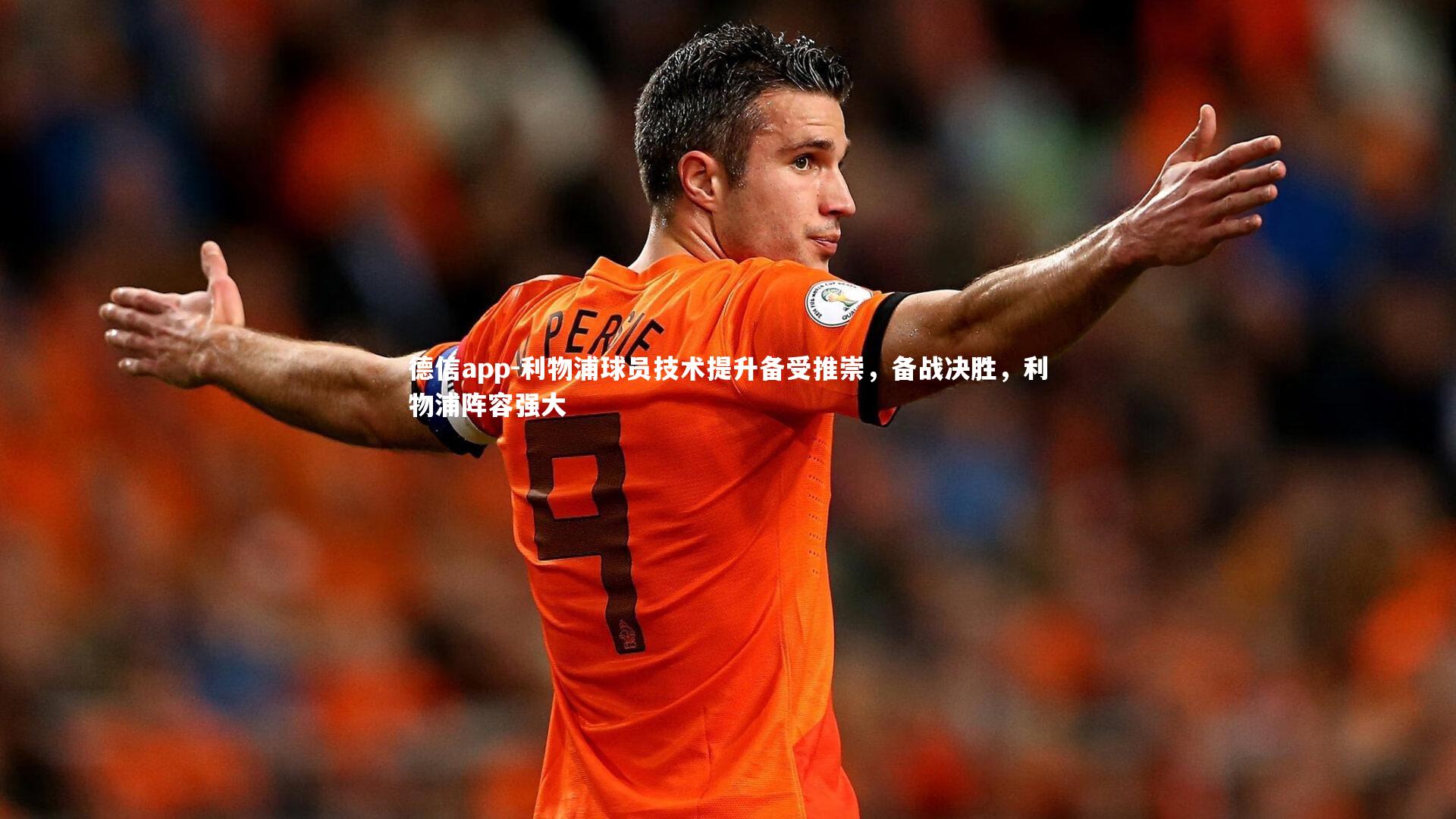 德信app-利物浦球员技术提升备受推崇，备战决胜，利物浦阵容强大