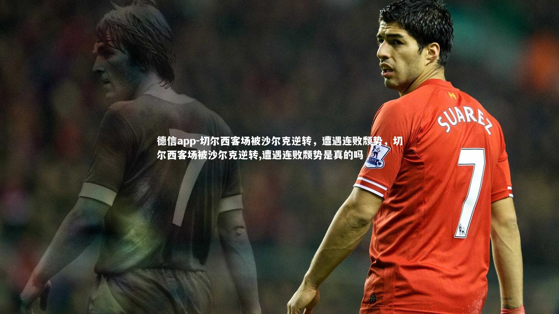 德信app-切尔西客场被沙尔克逆转，遭遇连败颓势，切尔西客场被沙尔克逆转,遭遇连败颓势是真的吗
