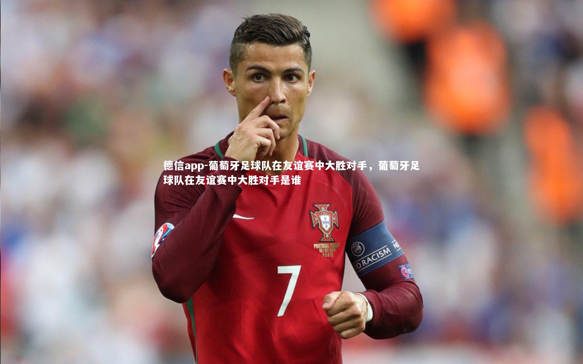 德信app-葡萄牙足球队在友谊赛中大胜对手，葡萄牙足球队在友谊赛中大胜对手是谁