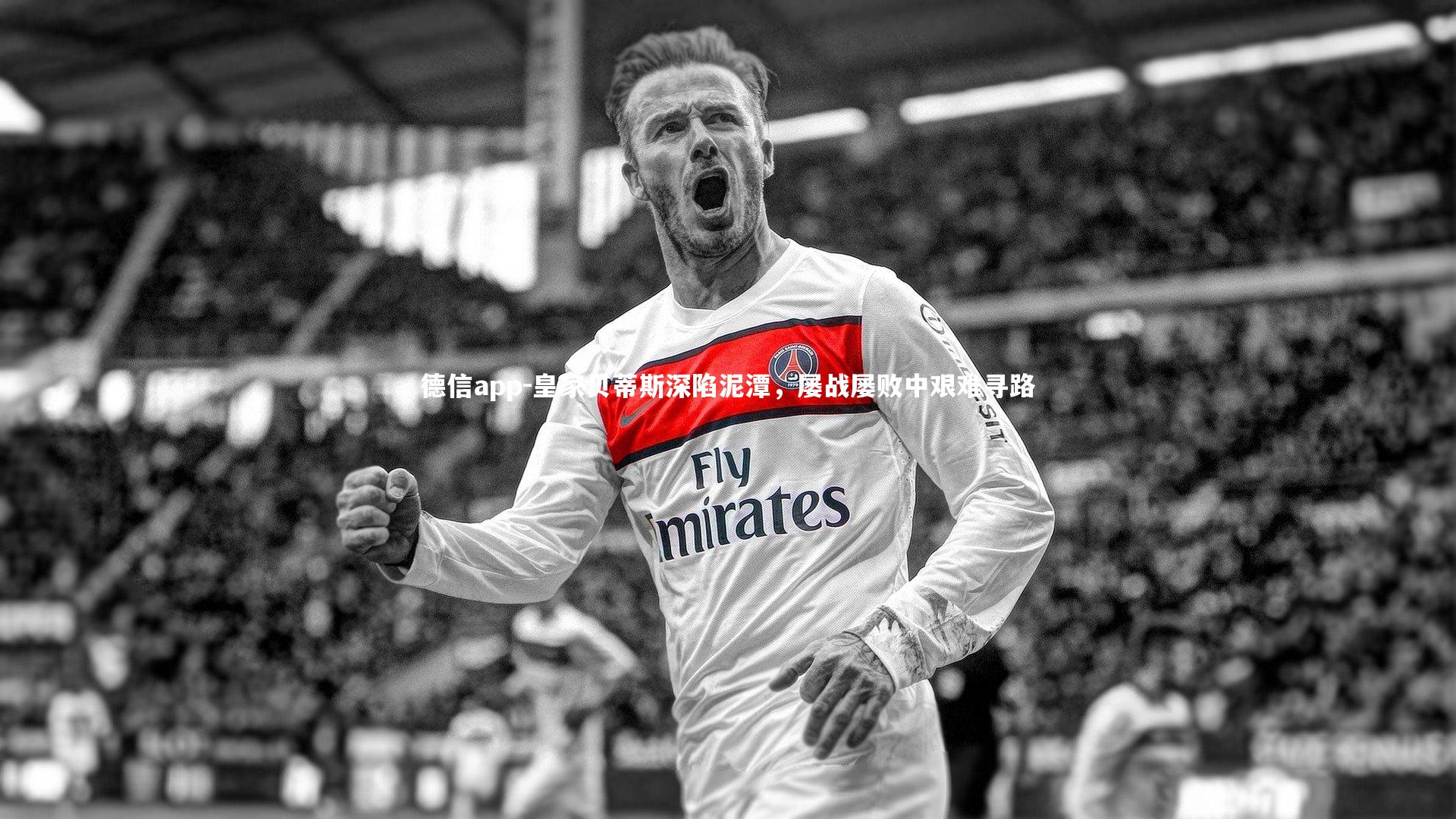 德信app-皇家贝蒂斯深陷泥潭，屡战屡败中艰难寻路