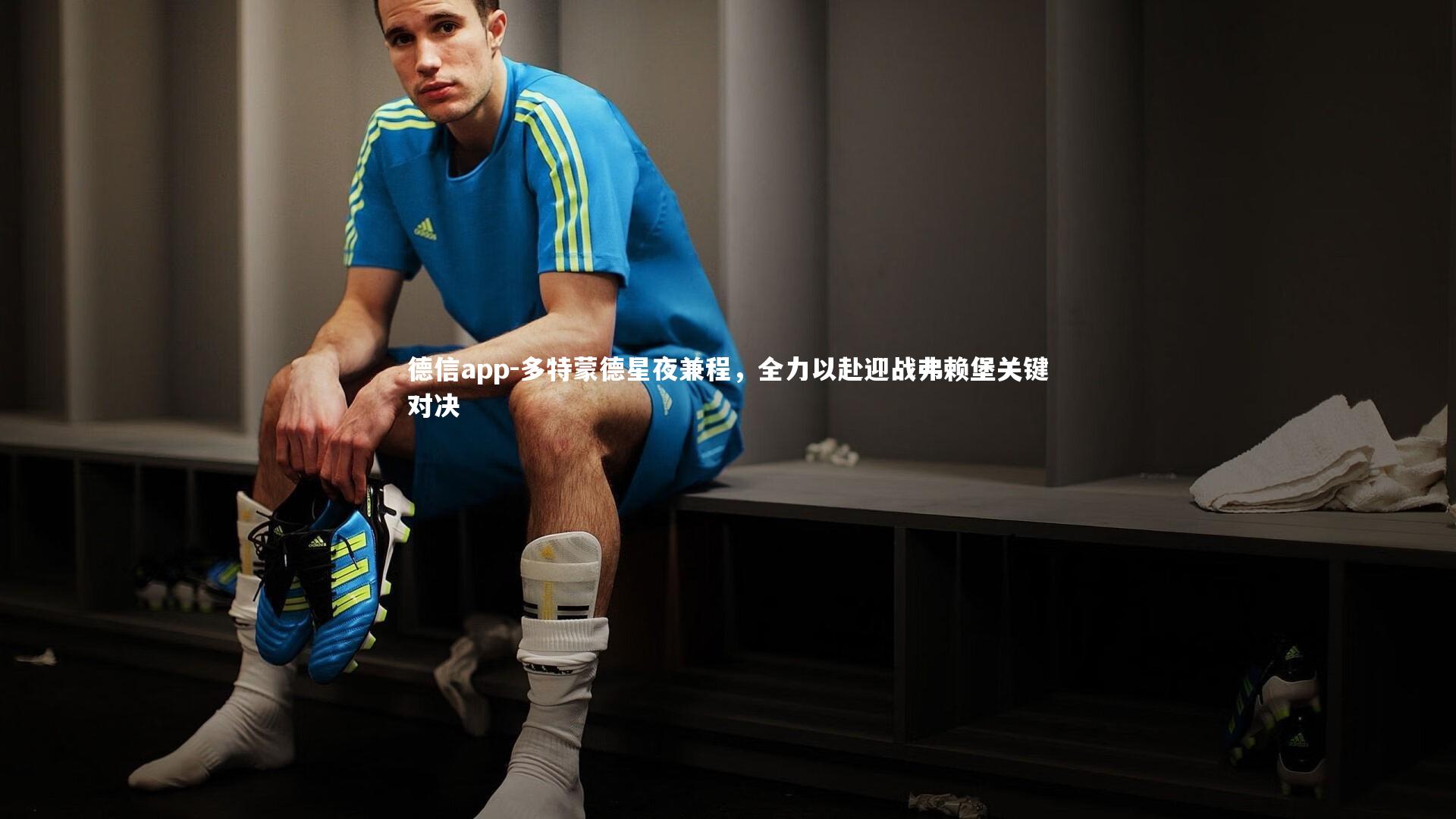 德信app-多特蒙德星夜兼程，全力以赴迎战弗赖堡关键对决