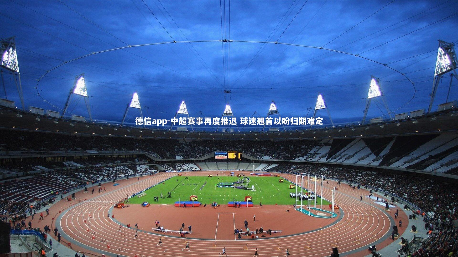 德信app-中超赛事再度推迟 球迷翘首以盼归期难定