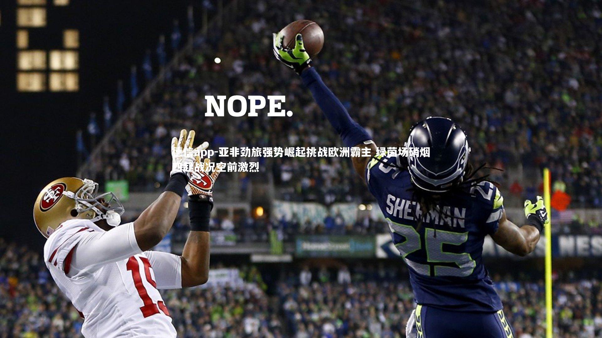 德信app-亚非劲旅强势崛起挑战欧洲霸主 绿茵场硝烟四起战况空前激烈